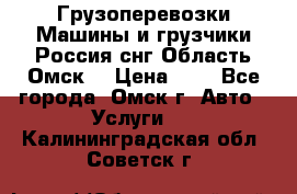 Грузоперевозки.Машины и грузчики.Россия.снг,Область.Омск. › Цена ­ 1 - Все города, Омск г. Авто » Услуги   . Калининградская обл.,Советск г.